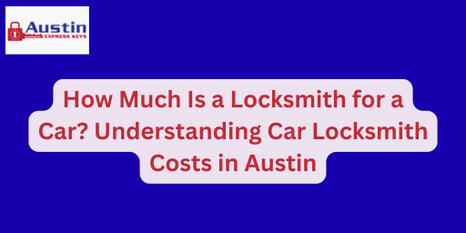 How Much Is a Locksmith for a Car? Understanding Car Locksmith Costs in Austin