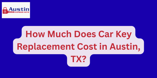 How Much Does Car Key Replacement Cost in Austin, TX
