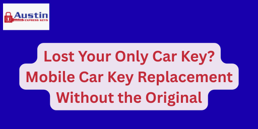 Lost Your Only Car Key Mobile Car Key Replacement Without the Original